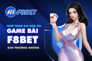 Hướng dẫn cách tham gia nhà cái game bài F8bet săn thưởng khủng