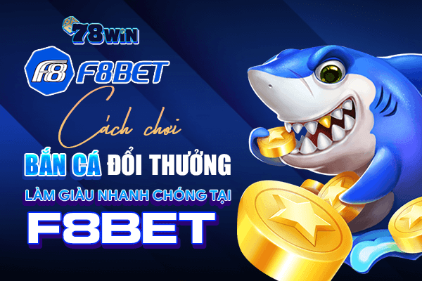 Cách chơi bắn cá đổi thưởng làm giàu nhanh chóng tại F8Bet