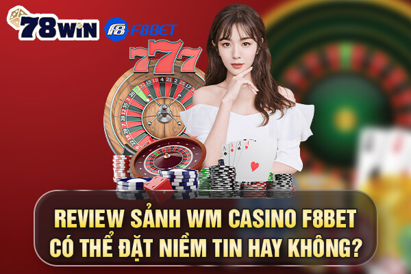 Review sảnh WM casino F8bet có thể đặt niềm tin hay không?