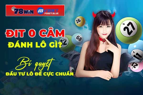 Đit 0 câm đánh lô gì? Bí quyết đầu tư lô đề cực chuẩn