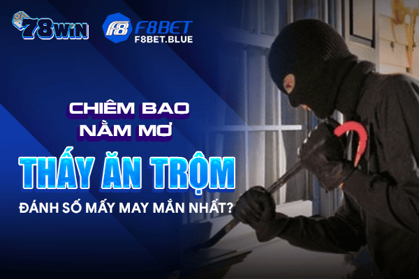 Chiêm bao nằm mơ thấy ăn trộm đánh số mấy may mắn nhất?