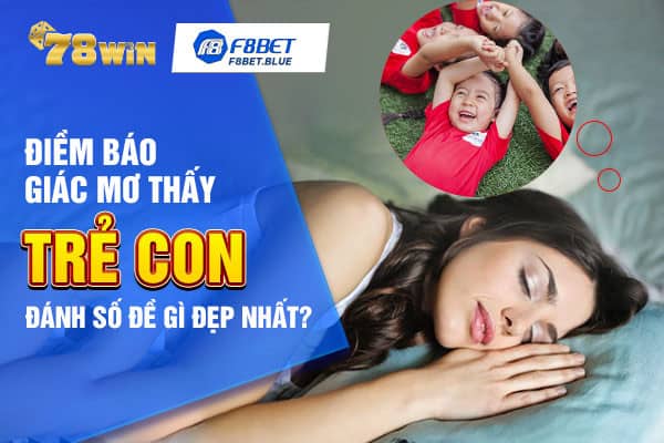 Điềm báo giấc mơ thấy trẻ con đánh số đề gì đẹp nhất?